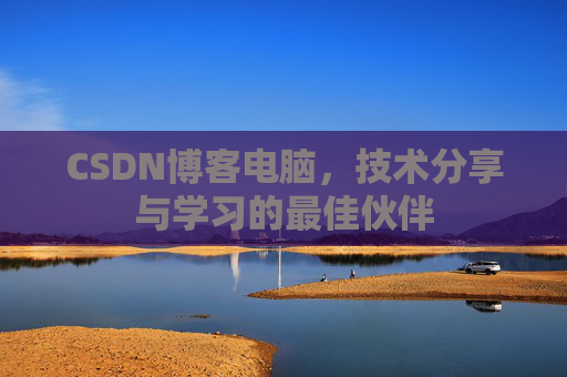 CSDN博客电脑，技术分享与学习的最佳伙伴