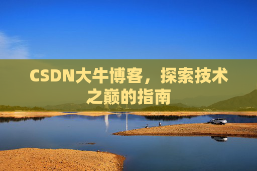 CSDN大牛博客，探索技术之巅的指南